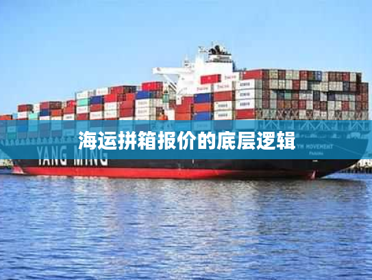 海运拼箱报价的底层逻辑