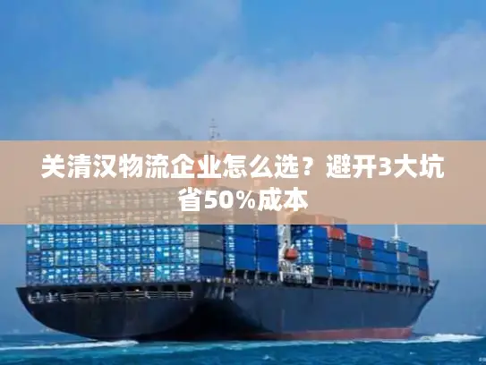 关清汉物流企业怎么选？避开3大坑省50%成本