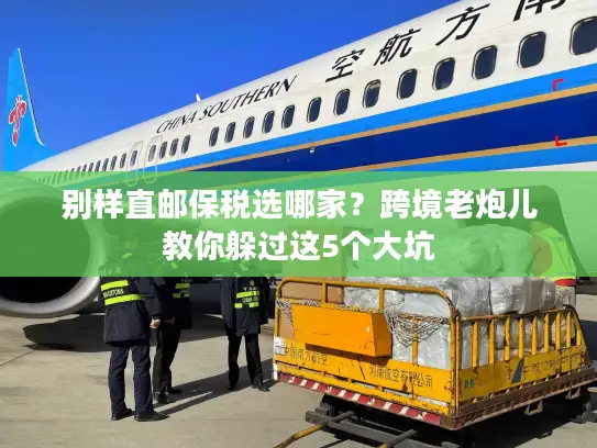 别样直邮保税选哪家？跨境老炮儿教你躲过这5个大坑