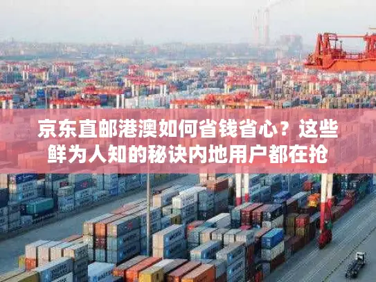 京东直邮港澳如何省钱省心？这些鲜为人知的秘诀内地用户都在抢