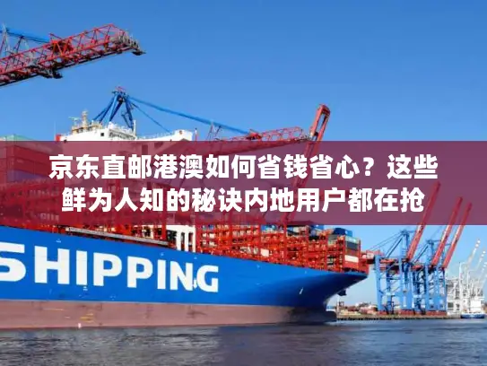 京东直邮港澳如何省钱省心？这些鲜为人知的秘诀内地用户都在抢