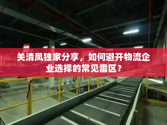 关清凤独家分享，如何避开物流企业选择的常见雷区？