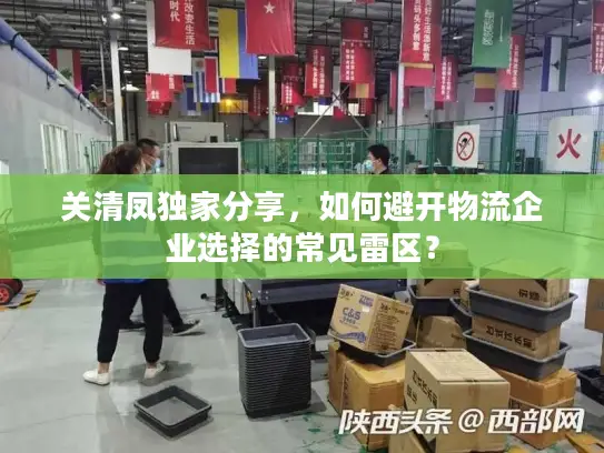 关清凤独家分享，如何避开物流企业选择的常见雷区？