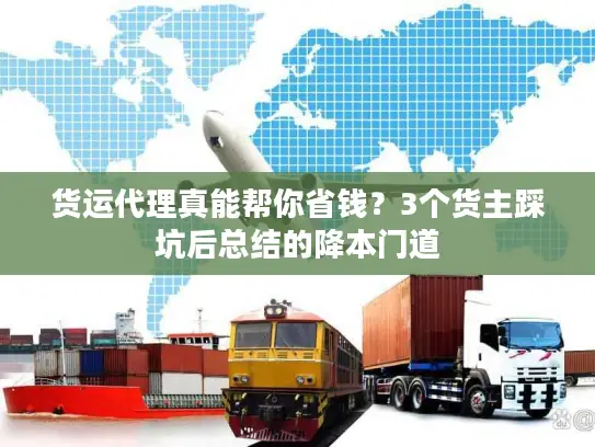 货运代理真能帮你省钱？3个货主踩坑后总结的降本门道