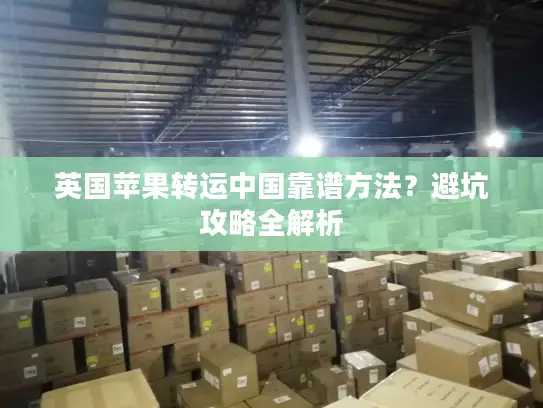 英国苹果转运中国靠谱方法？避坑攻略全解析