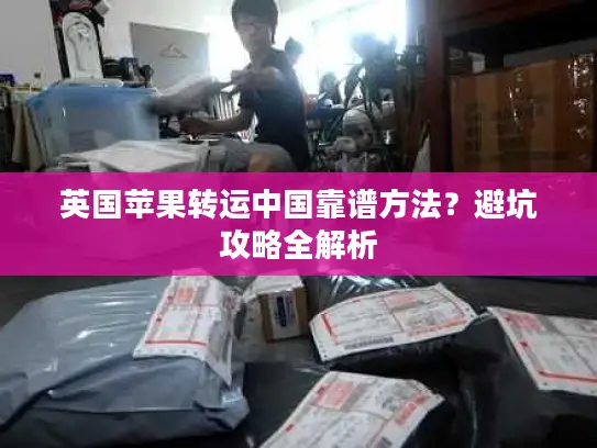 英国苹果转运中国靠谱方法？避坑攻略全解析