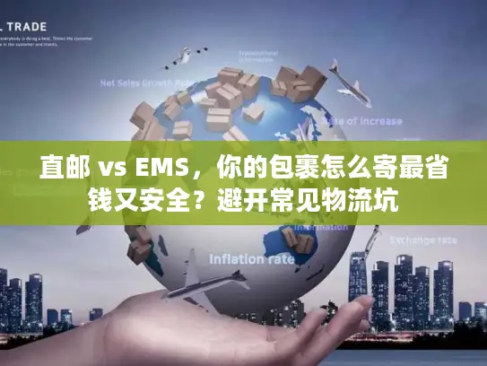 直邮 vs EMS，你的包裹怎么寄最省钱又安全？避开常见物流坑