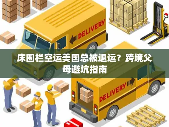 床围栏空运美国总被退运？跨境父母避坑指南