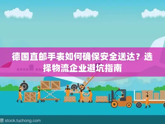 德国直邮手表如何确保安全送达？选择物流企业避坑指南