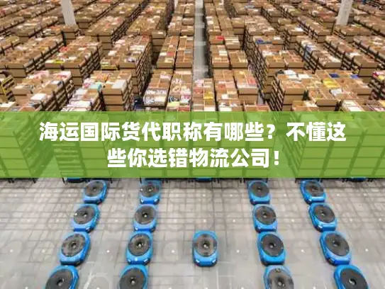 海运国际货代职称有哪些？不懂这些你选错物流公司！