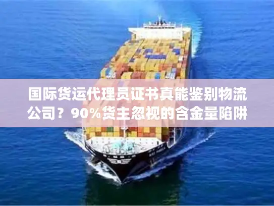 国际货运代理员证书真能鉴别物流公司？90%货主忽视的含金量陷阱