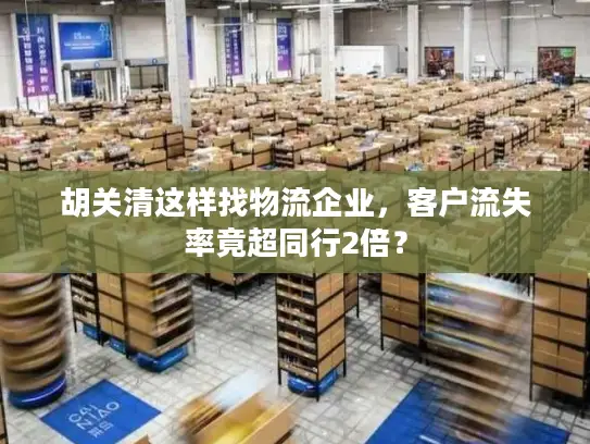 胡关清这样找物流企业，客户流失率竟超同行2倍？