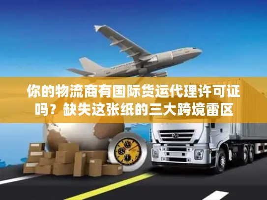 你的物流商有国际货运代理许可证吗？缺失这张纸的三大跨境雷区