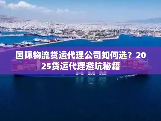 国际物流货运代理公司如何选？2025货运代理避坑秘籍