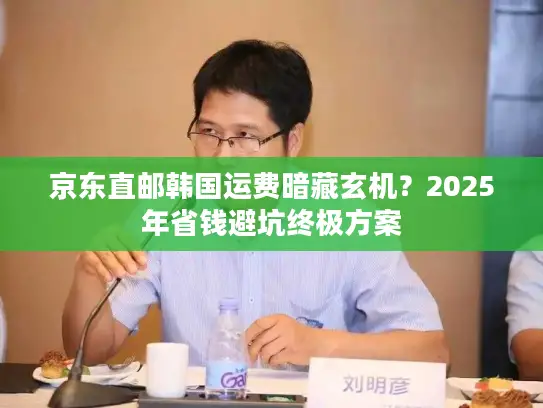 京东直邮韩国运费暗藏玄机？2025年省钱避坑终极方案