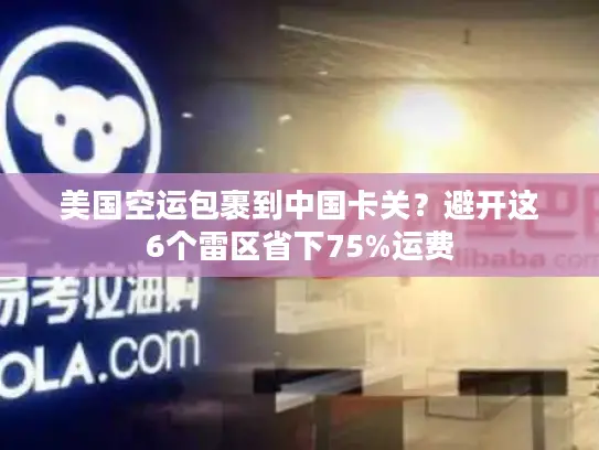 美国空运包裹到中国卡关？避开这6个雷区省下75%运费