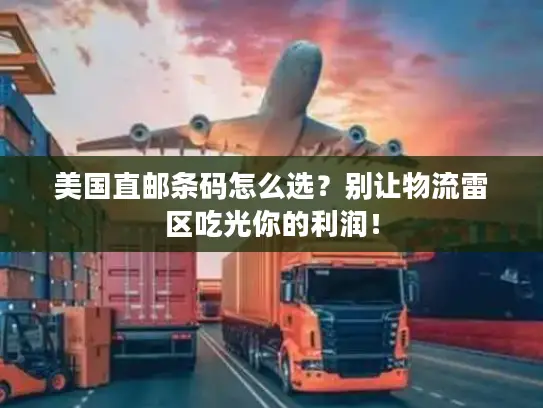 美国直邮条码怎么选?别让物流雷区吃光你的利润! 美国直邮条码怎么选?别让物流雷区吃光你的利润!