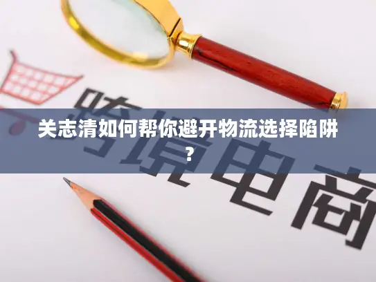 关志清如何帮你避开物流选择陷阱？