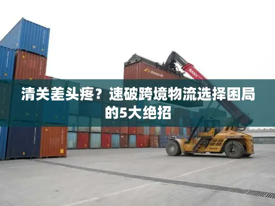 清关差头疼？速破跨境物流选择困局的5大绝招