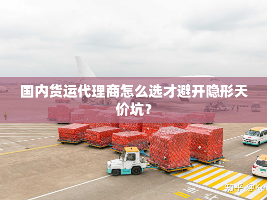 国内货运代理商怎么选才避开隐形天价坑? 国内货运代理商怎么选才避开隐形天价坑?