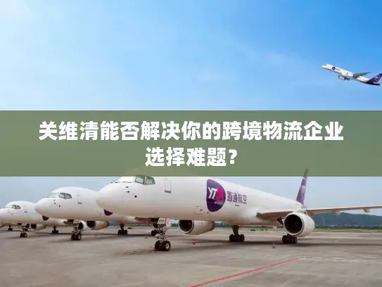 关维清能否解决你的跨境物流企业选择难题？