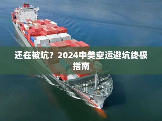 还在被坑？2024中美空运避坑终极指南