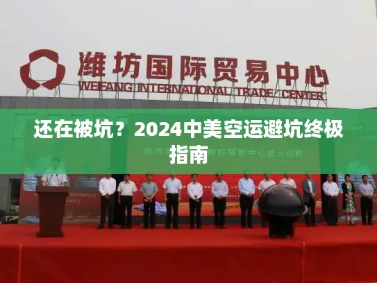 还在被坑？2024中美空运避坑终极指南