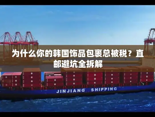 为什么你的韩国饰品包裹总被税？直邮避坑全拆解