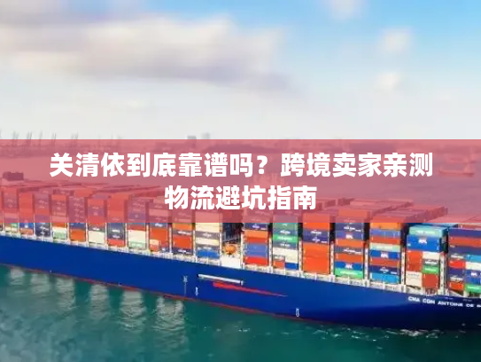 关清依到底靠谱吗？跨境卖家亲测物流避坑指南