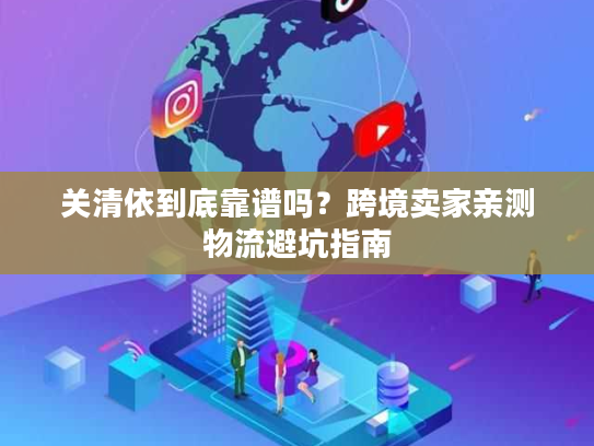 关清依到底靠谱吗？跨境卖家亲测物流避坑指南