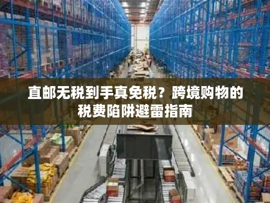 直邮无税到手真免税？跨境购物的税费陷阱避雷指南