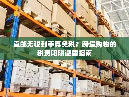 直邮无税到手真免税？跨境购物的税费陷阱避雷指南