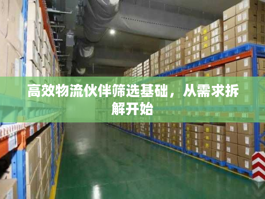 高效物流伙伴筛选基础，从需求拆解开始