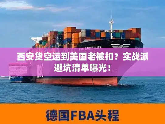 西安货空运到美国老被扣?实战派避坑清单曝光! 西安货空运到美国老被扣?实战派避坑清单曝光!