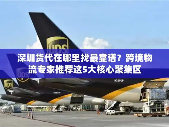 深圳货代在哪里找最靠谱？跨境物流专家推荐这5大核心聚集区
