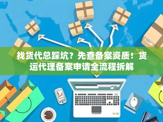 找货代总踩坑？先查备案资质！货运代理备案申请全流程拆解