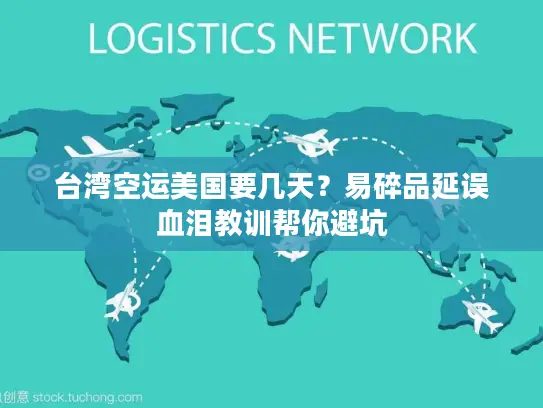 台湾空运美国要几天？易碎品延误血泪教训帮你避坑