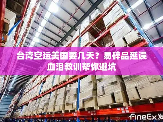 台湾空运美国要几天？易碎品延误血泪教训帮你避坑
