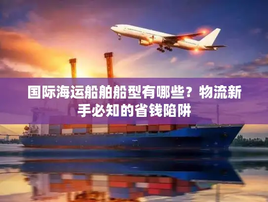 国际海运船舶船型有哪些？物流新手必知的省钱陷阱