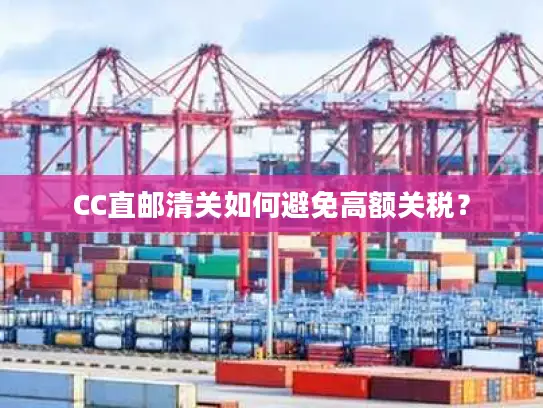 CC直邮清关如何避免高额关税? CC直邮清关如何避免高额关税?