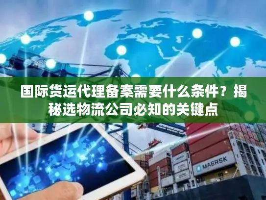 国际货运代理备案需要什么条件？揭秘选物流公司必知的关键点