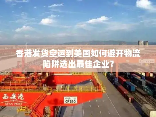 香港发货空运到美国如何避开物流陷阱选出最佳企业？