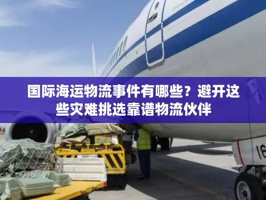 国际海运物流事件有哪些？避开这些灾难挑选靠谱物流伙伴