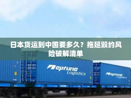 日本货运到中国要多久？拖延毁约风险破解清单