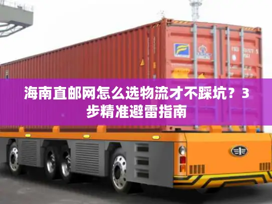 海南直邮网怎么选物流才不踩坑？3步精准避雷指南