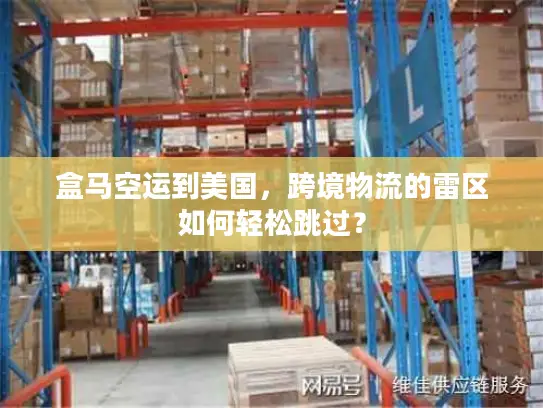 盒马空运到美国，跨境物流的雷区如何轻松跳过？