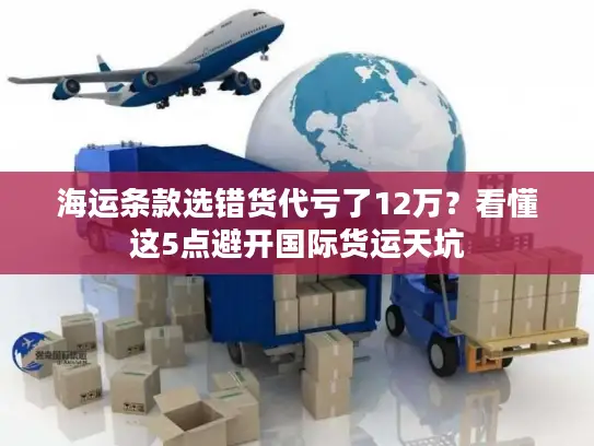 海运条款选错货代亏了12万？看懂这5点避开国际货运天坑