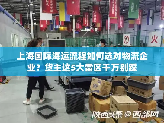 上海国际海运流程如何选对物流企业？货主这5大雷区千万别踩
