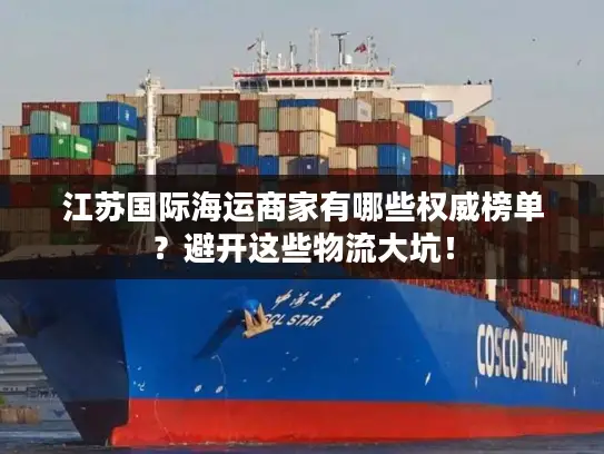 江苏国际海运商家有哪些权威榜单？避开这些物流大坑！