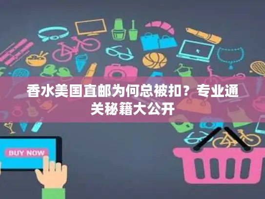 香水美国直邮为何总被扣？专业通关秘籍大公开